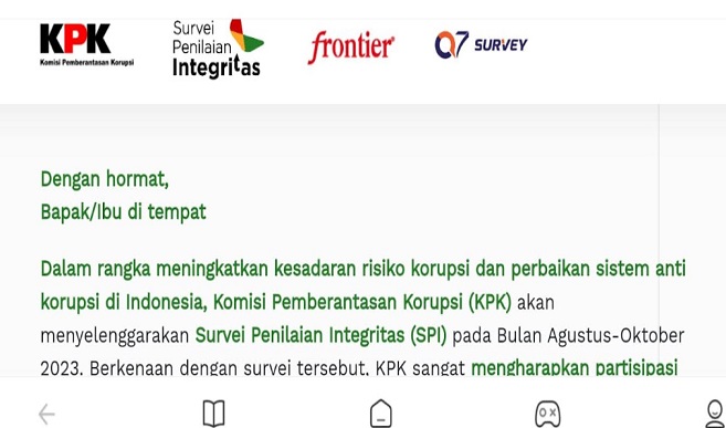 Komisi Pemberantasan Korupsi (KPK) kembali menggelar Survei Penilaian Integritas. Survei tahunan ini bertujuan untuk mengukur risiko korupsi di instansi publik. Direktorat Monitoring Kedeputian Pencegahan dan Monitoring KPK telah memulai tahapan survei per 17 Juli dan akan berlangsung hingga 31 Oktober 2023. Fungsional Direktorat Monitoring KPK, Wahyu Dewantara Susilo mengatakan, survei tahun ini menargetkan sebanyak 400.000 responden di seluruh Indonesia.